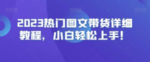 2023热门图文带货详细教程,小白轻松上手!-水滴知识网