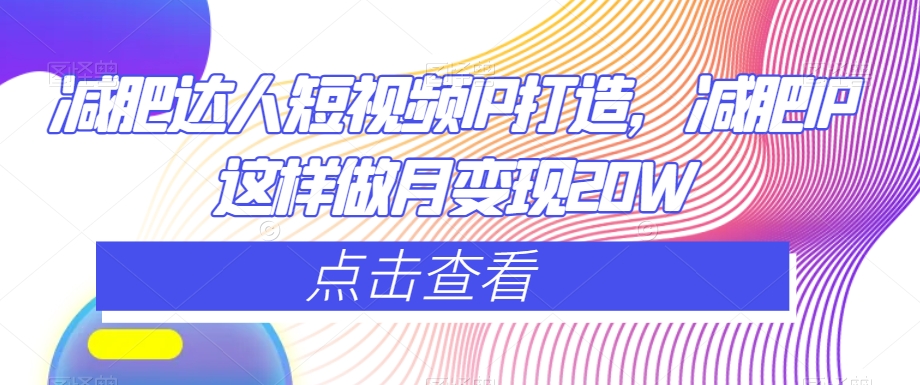 减肥达人短视频IP打造,减肥IP这样做月变现20W-水滴知识网