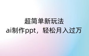 超简单新玩法,靠ai制作PPT,几分钟一个作品,小白也可以操作,月入过万【揭秘】-水滴知识网