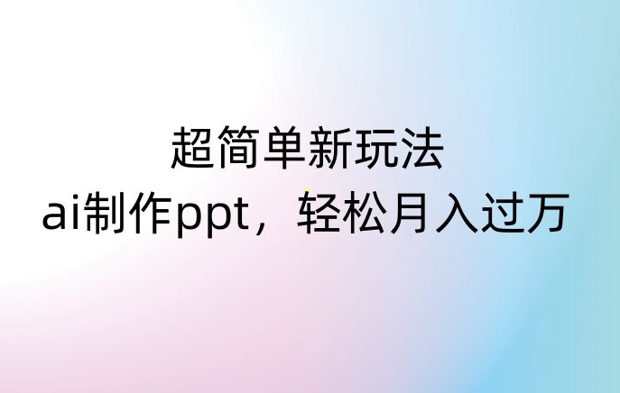 超简单新玩法,靠ai制作PPT,几分钟一个作品,小白也可以操作,月入过万【揭秘】-水滴知识网