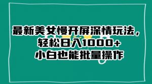 最新美女慢开屏深情玩法,轻松日入1000+小白也能批量操作-水滴知识网