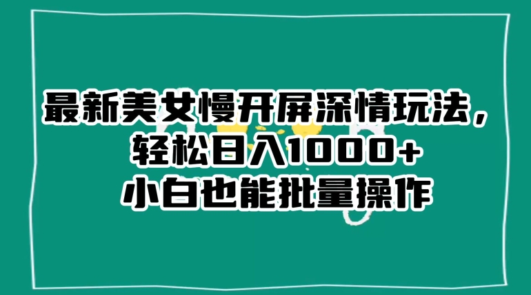 最新美女慢开屏深情玩法,轻松日入1000+小白也能批量操作-水滴知识网