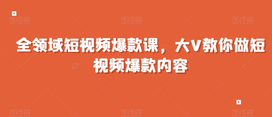 全领域短视频爆款课，全网两千万粉丝大V教你做短视频爆款内容-水滴知识网