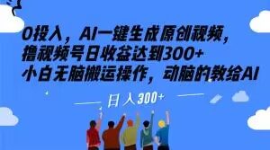 0投入，AI一键生成原创视频，撸视频号日收益达到300+小白无脑搬运操作，动脑的教给AI【揭秘】-水滴知识网