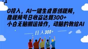 0投入，AI一键生成原创视频，撸视频号日收益达到300+小白无脑搬运操作，动脑的教给AI【揭秘】-水滴知识网