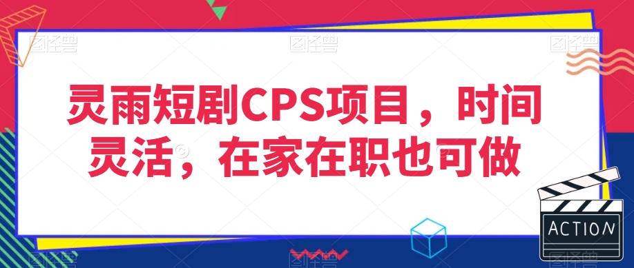 灵雨短剧CPS项目，时间灵活，在家在职也可做-水滴知识网
