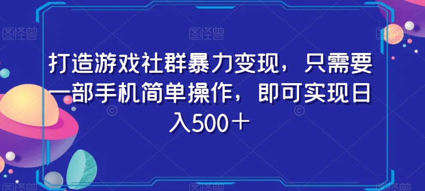 打造游戏社群暴力变现，只需要一部手机简单操作，即可实现日入500＋【揭秘】-水滴知识网