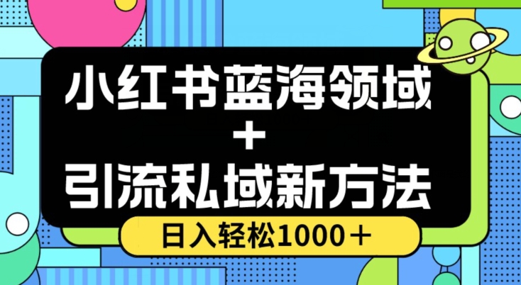 小红书蓝海虚拟＋引流私域新方法，100%不限流，日入轻松1000＋，小白无脑操作【揭秘】-水滴知识网