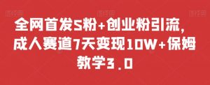 全网首发S粉+创业粉引流,成人赛道7天变现10W+保姆教学3.0【揭秘】-水滴知识网