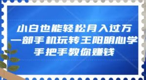 小白也能轻松月入过万，一部手机玩转王阳明心学，手把手教你赚钱【揭秘】-水滴知识网