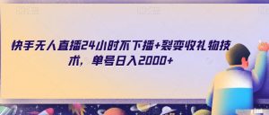 快手无人直播24小时不下播+裂变收礼物技术，单号日入2000+【揭秘】-水滴知识网