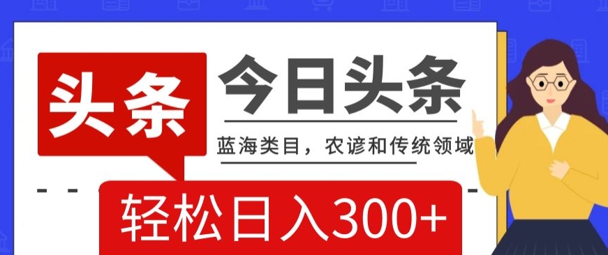 AI头条传统和农谚领域,蓝海类目,搬运+AI优化,轻松日入300+【揭秘】-水滴知识网