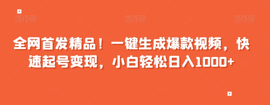 全网首发精品！一键生成爆款视频，快速起号变现，小白轻松日入1000+【揭秘】-水滴知识网