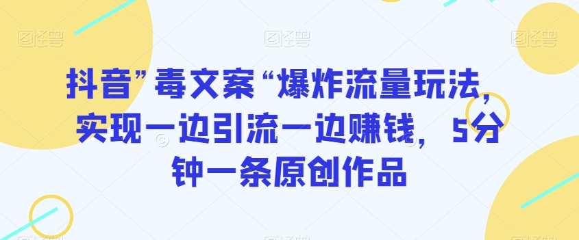 抖音”毒文案“爆炸流量玩法，实现一边引流一边赚钱，5分钟一条原创作品【揭秘】-水滴知识网