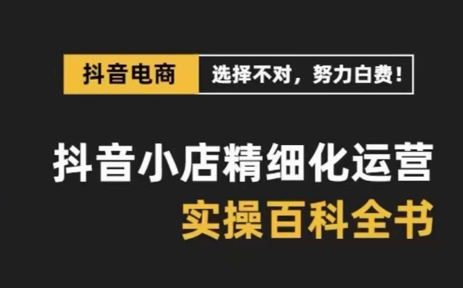 抖音小店精细化运营百科全书,保姆级运营实操讲解-水滴知识网