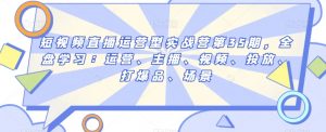 短视频直播运营型实战营第35期,全盘学习:运营、主播、视频、投放、打爆品、场景-水滴知识网