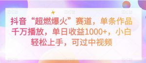 抖音“超燃爆火”赛道，单条作品千万播放，单日收益1000+，小白轻松上手，可过中视频【揭秘】-水滴知识网
