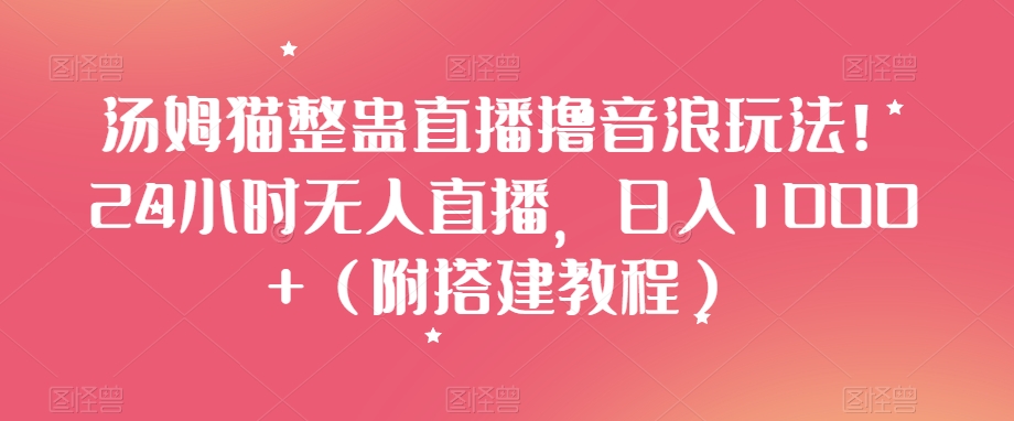 汤姆猫整蛊直播撸音浪玩法!24小时无人直播,日入1000+(附搭建教程)【揭秘】-水滴知识网