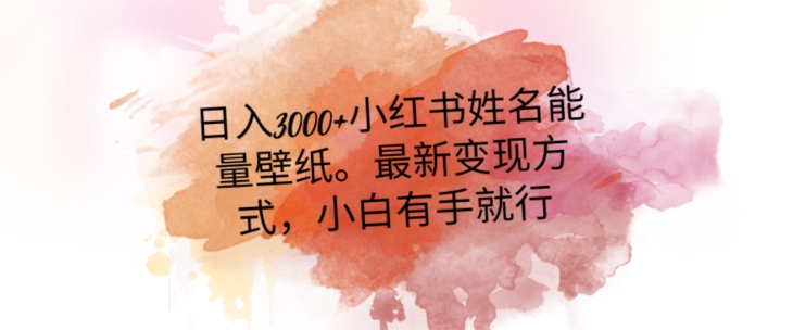 日入300+小红书姓名能量壁纸，最新二次变现方式，小白有手就行【揭秘】-水滴知识网