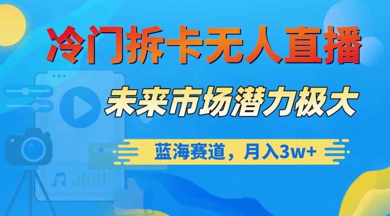 冷门拆卡无人直播,未来市场潜力极大,蓝海赛道,月入3w+【揭秘】-水滴知识网