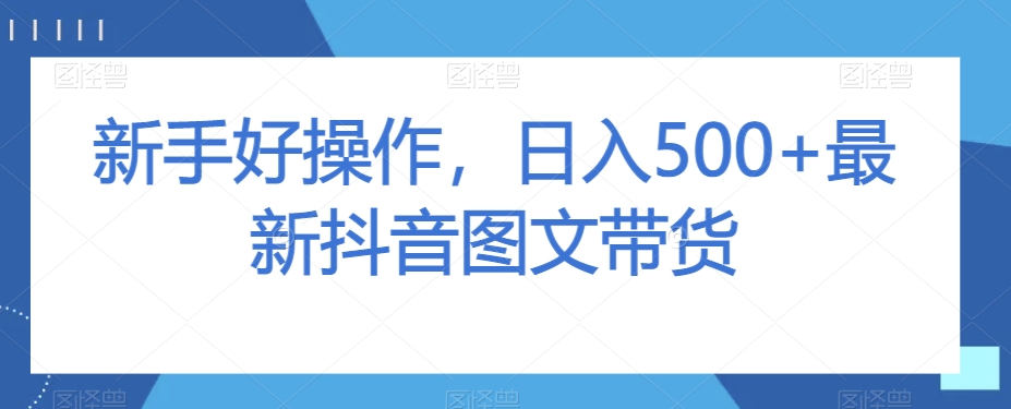 新手好操作，日入500+最新抖音图文带货【揭秘】-水滴知识网