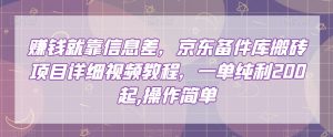 赚钱就靠信息差,京东备件库搬砖项目详细视频教程,一单纯利200,操作简单【揭秘】-水滴知识网