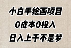 小白手绘画项目，简单无脑，0成本0投入，日入上千不是梦【揭秘】-水滴知识网