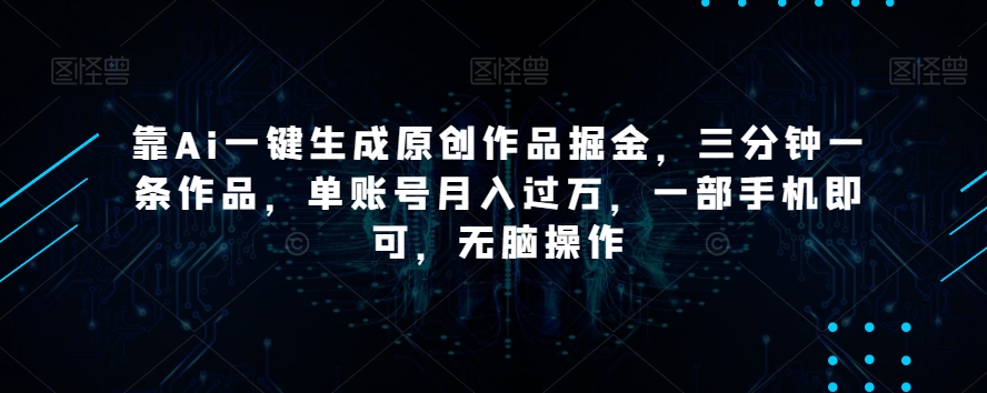 靠Ai一键生成原创作品掘金，三分钟一条作品，单账号月入过万，一部手机即可，无脑操作【揭秘】-水滴知识网