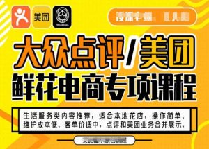 大众点评/美团鲜花电商专项课程,操作简单、维护成本低、客单价适中,点评和美团业务合并展示-水滴知识网
