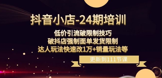 抖音小店-24期：低价引流破限制技巧，破抖店强制面单发货限制，达人玩法快速改1万+销量玩法等-水滴知识网