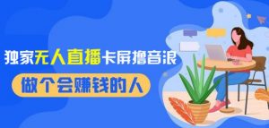 2024独家无人直播卡屏撸音浪,12月新出教程,收益稳定,无需看守,轻松上手日入1000+【揭秘】-水滴知识网