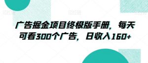 广告掘金项目终极版手册，每天可看300个广告，日收入160+【揭秘】-水滴知识网