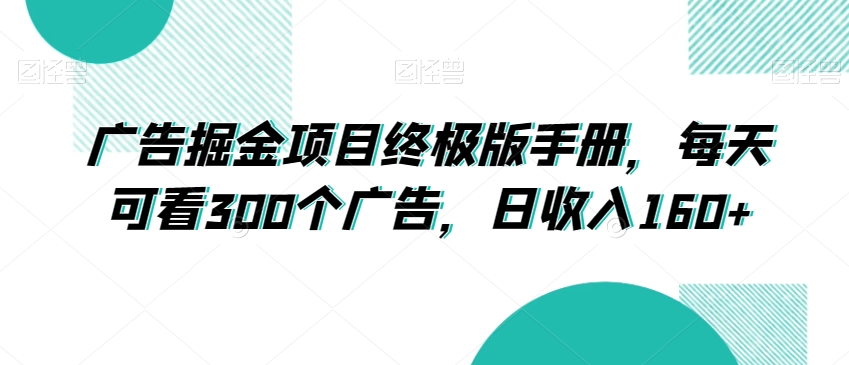 广告掘金项目终极版手册,每天可看300个广告,日收入160+【揭秘】-水滴知识网