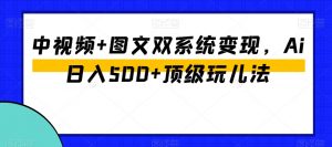 中视频+图文双系统变现，Ai日入500+顶级玩儿法-水滴知识网