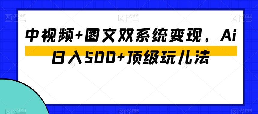 中视频+图文双系统变现，Ai日入500+顶级玩儿法-水滴知识网
