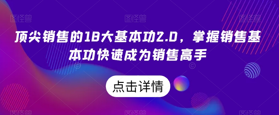 顶尖销售的18大基本功2.0，掌握销售基本功快速成为销售高手-水滴知识网