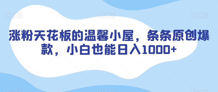 涨粉天花板的温馨小屋，条条原创爆款，小白也能日入1000+【揭秘】-水滴知识网