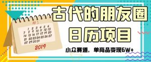 古代的朋友圈日历项目，小众赛道，单商品变现6W+【揭秘】-水滴知识网