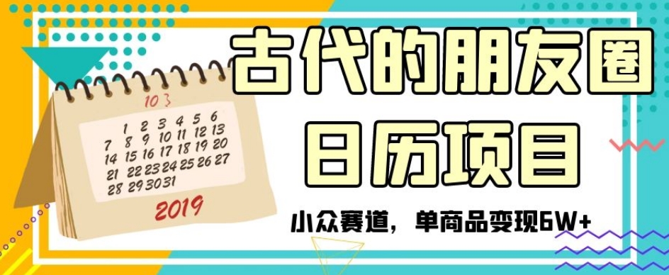 古代的朋友圈日历项目，小众赛道，单商品变现6W+【揭秘】-水滴知识网