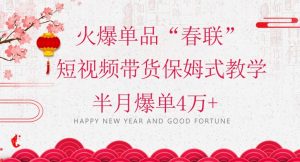 蓝海风口项目，火爆单品“春联”短视频带货保姆式教学，半月爆单4万+【揭秘】-水滴知识网