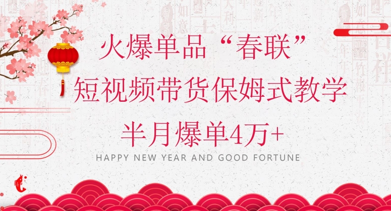 蓝海风口项目,火爆单品“春联”短视频带货保姆式教学,半月爆单4万+【揭秘】-水滴知识网