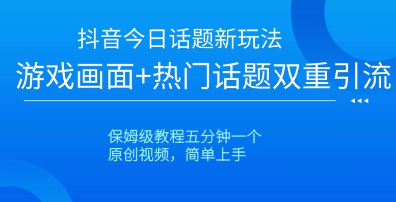 抖音今日话题新玩法,游戏画面+热门话题双重引流,保姆级教程五分钟一个【揭秘】-水滴知识网