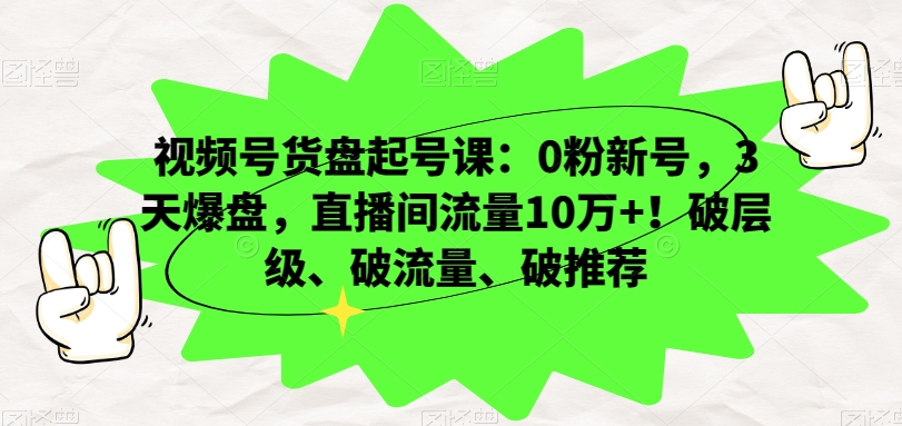 视频号货盘起号课:0粉新号,3天爆盘,直播间流量10万+!破层级、破流量、破推荐-水滴知识网
