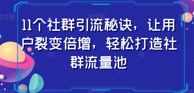 11个社群引流秘诀，让用户裂变倍增，轻松打造社群流量池-水滴知识网