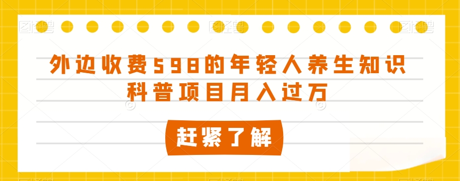 外边收费598的年轻人养生知识科普项目月入过万【揭秘】-水滴知识网