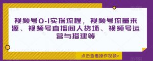 视频号0-1实操流程,视频号流量来源、视频号直播间人货场、视频号运营与搭建等-水滴知识网