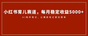 小红书育儿赛道，每月稳定收益5000+，AI制作笔记让爆款笔记更加简单【揭秘】-水滴知识网