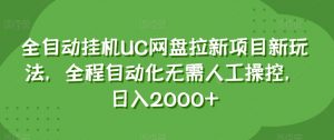 全自动挂机UC网盘拉新项目新玩法，全程自动化无需人工操控，日入2000+【揭秘】-水滴知识网