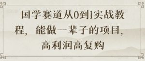 国学赛道从0到1实战教程，能做一辈子的项目，高利润高复购-水滴知识网