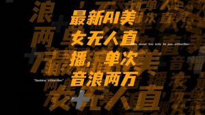 最新AI美女无人直播，单次直播2w+音浪，流量多就可以不怕没米赚【揭秘】-水滴知识网